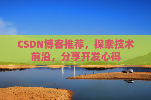 CSDN博客推荐，探索技术前沿，分享开发心得